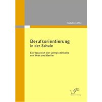 Berufsorientierung in der Schule - ein Vergleich der Lehrplaninhalte von Wien und Berlin von Diplomica Verlag