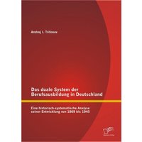 Das duale System der Berufsausbildung in Deutschland: Eine historisch-systematische Analyse seiner Entwicklung von 1869 bis 1945 von Diplomica Verlag