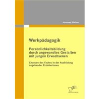 Werkpädagogik: Persönlichkeitsbildung durch angewandtes Gestalten mit jungen Erwachsenen von Diplomica Verlag