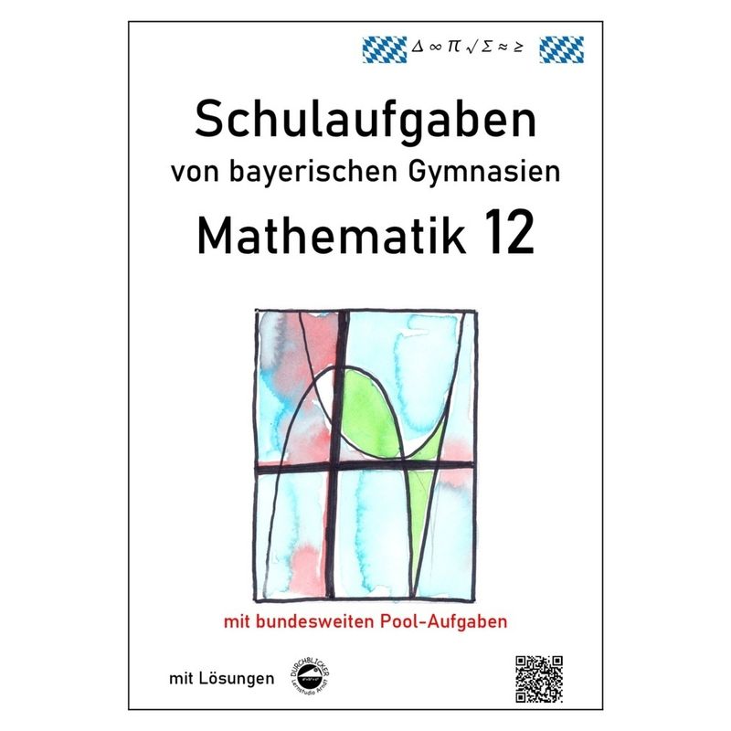 Mathematik 12, Schulaufgaben von bayerischen Gymnasien mit Lösungen von Durchblicker Verlag