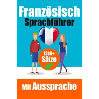 Französischer Sprachführer: 1300+ Sätze mit deutschen Übersetzungen und Ausspracheführer | Sprechen Sie Französisch mit Selbstvertrauen von Epubli