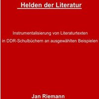 Helden der Literatur- Instrumentalisierung von Literaturtexten in DDR-Schulbüchern an ausgewählten Beispielen von Epubli
