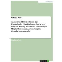 Analyse und Interpretation des Kinderbuchs 'Das Dschungelbuch' von Rudyard Kipling und seinen Verfilmungen. Möglichkeiten der Anwendung im Grundschulu von GRIN