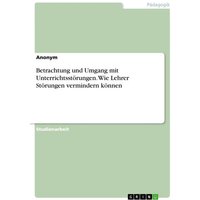 Betrachtung und Umgang mit Unterrichtsstörungen. Wie Lehrer Störungen vermindern können von GRIN