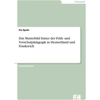Das Mutterbild hinter der Früh- und Vorschulpädagogik in Deutschland und Frankreich von GRIN