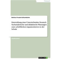 Entwicklung einer Unterrichtsidee Deutsch: Sachanalytische und didaktische Planungen zum schriftlichen Argumentieren in der Schule von GRIN