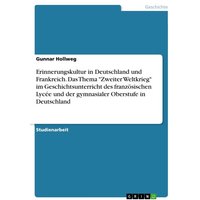 Erinnerungskultur in Deutschland und Frankreich. Das Thema 'Zweiter Weltkrieg' im Geschichtsunterricht des französischen Lycée und der gymnasialer Obe von GRIN