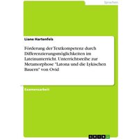 Förderung der Textkompetenz durch Differenzierungsmöglichkeiten im Lateinunterricht. Unterrichtsreihe zur Metamorphose 'Latona und die Lykischen Bauer von GRIN