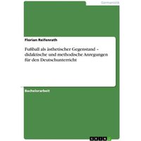 Fußball als ästhetischer Gegenstand ¿ didaktische und methodische Anregungen für den Deutschunterricht von GRIN