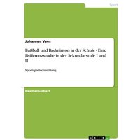 Fußball und Badminton in der Schule - Eine Differenzstudie in der Sekundarstufe I und II von GRIN