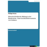 Historisch-Politische Bildung in der Bundeswehr - Zum Geschichtsbewusstsein von Soldaten von GRIN
