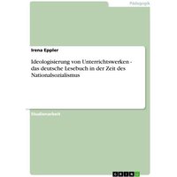 Ideologisierung von Unterrichtswerken - das deutsche Lesebuch in der Zeit des Nationalsozialismus von GRIN