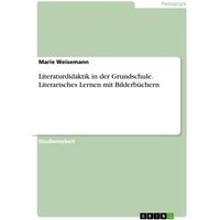 Literaturdidaktik in der Grundschule. Literarisches Lernen mit Bilderbüchern von GRIN