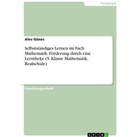 Selbstständiges Lernen im Fach Mathematik. Förderung durch eine Lerntheke (5. Klasse Mathematik, Realschule) von GRIN