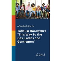 A Study Guide for Tadeusz Borowski's 'This Way To the Gas, Ladies and Gentlemen' von Gale, Study Guides