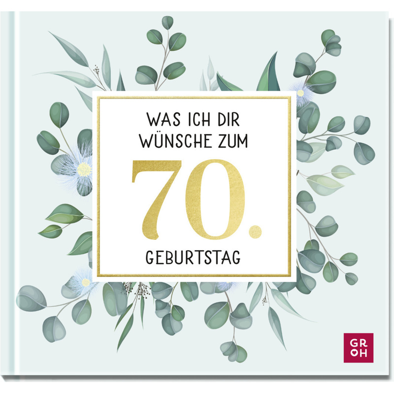 Was ich dir wünsche zum 70. Geburtstag von Groh Verlag