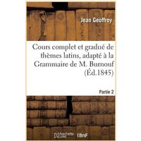 Cours Complet Et Gradué de Thèmes Latins, Adapté À La Grammaire de M. Burnouf. Partie 2 von Hachette Books Ireland