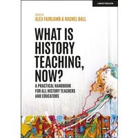 What is History Teaching, Now? A practical handbook for all history teachers and educators von Hodder Education