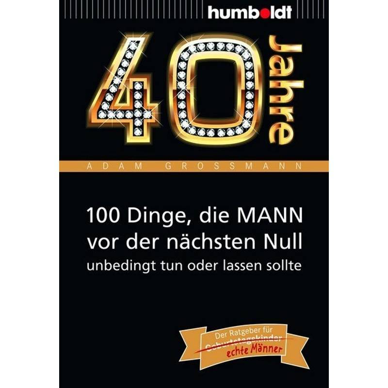 40 Jahre: 100 Dinge, die MANN vor der nächsten Null unbedingt tun oder lassen sollte von Humboldt