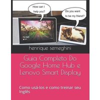 Guia Completo Do Google Home Hub e Lenovo Smart Display: como USA-los e como treinar seu Inglês com eles von Independently Published