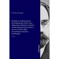 Beiträge zur Ergänzung und Berichtigung des Jöcher'schen Allgemeinen Gelehrten-Lexikon's und des Meusel'schen Lexikon's der von 1750 bis 1800 verstorb von Inktank-publishing