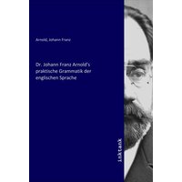 Dr. Johann Franz Arnold's praktische Grammatik der englischen Sprache von Inktank-publishing