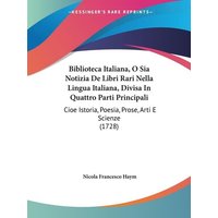 Biblioteca Italiana, O Sia Notizia De Libri Rari Nella Lingua Italiana, Divisa In Quattro Parti Principali von Kessinger Publishing, LLC