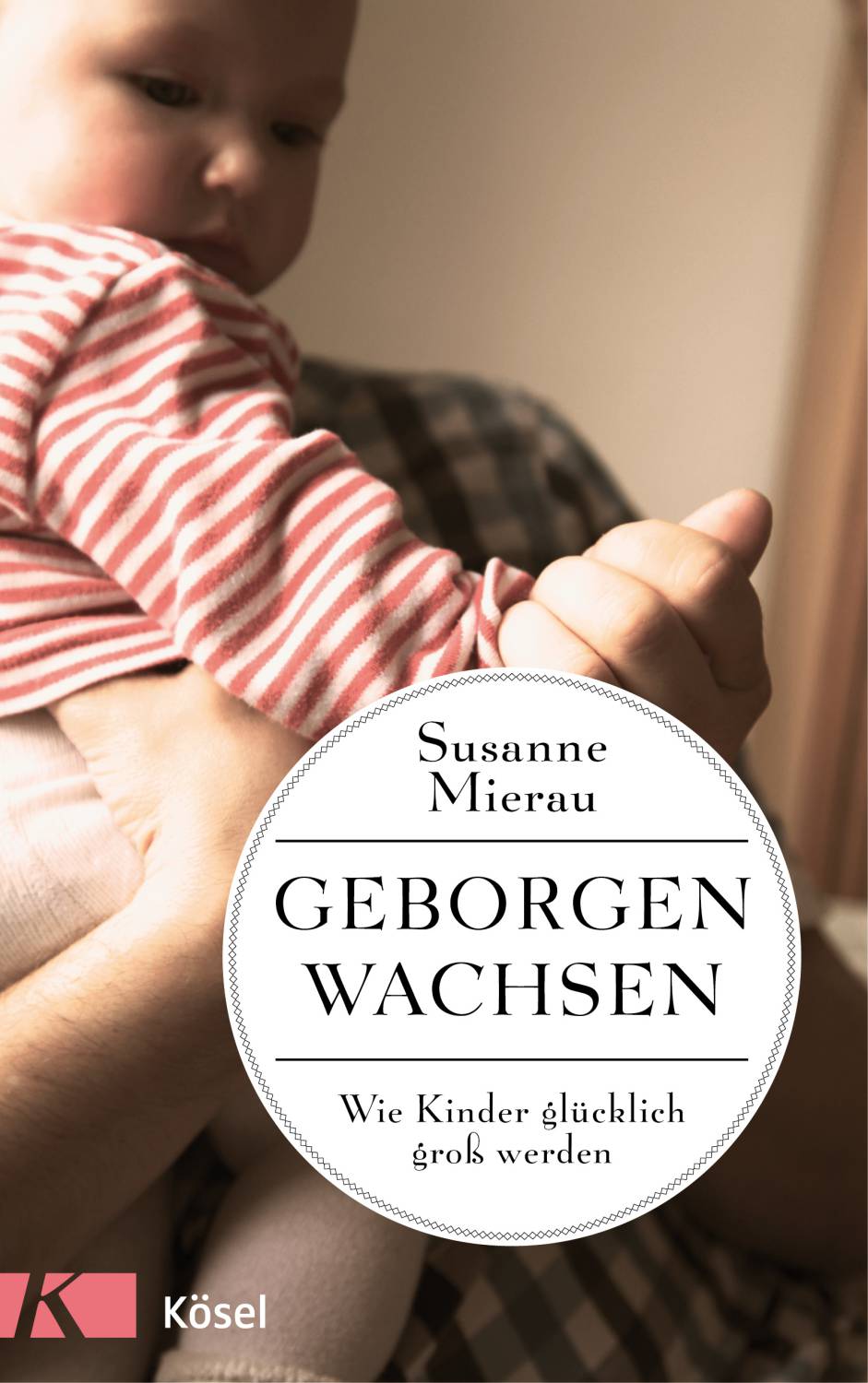 Geborgen wachsen. Wie Kinder glücklich groß werden. - von Kösel Verlag