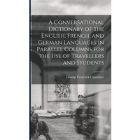 A Conversational Dictionary of the English, French, and German Languages in Parallel Columns for the Use of Travellers and Students von Legare Street Pr