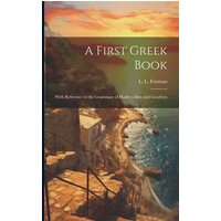 A First Greek Book: With Reference to the Grammars of Hadley-Allen and Goodwin von Legare Street Pr