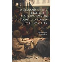 A Glossary of the Dialect of Almondbury and Huddersfield. Edited ... by Thomas Lees; Volume 15 von Legare Street Pr