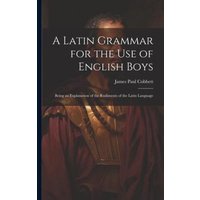 A Latin Grammar for the Use of English Boys: Being an Explanation of the Rudiments of the Latin Language von Legare Street Pr