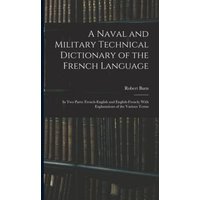 A Naval and Military Technical Dictionary of the French Language: In Two Parts: French-English and English-French; With Explanations of the Various Te von Legare Street Pr