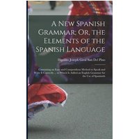 A New Spanish Grammar; Or, the Elements of the Spanish Language: Containing an Easy and Compendious Method to Speak and Write It Correctly ... to Whic von Legare Street Pr