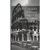 C. Iuli Caesaris De Bello Gallico Commentarius Sextus, Book 6 von Legare Street Pr