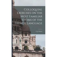 Colloquial Exercises on the Most Familiar Idioms of the French Language von Legare Street Pr
