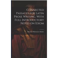 Connected Passages for Latin Prose Writing, With Full Introductory Notes on Idiom von Legare Street Pr