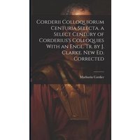 Corderii Colloquiorum Centuria Selecta. a Select Century of Corderius's Colloquies With an Engl. Tr. by J. Clarke. New Ed. Corrected von Legare Street Pr