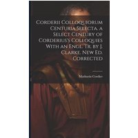 Corderii Colloquiorum Centuria Selecta. a Select Century of Corderius's Colloquies With an Engl. Tr. by J. Clarke. New Ed. Corrected von Legare Street Pr