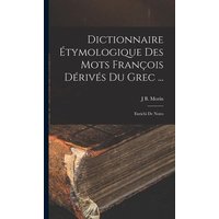 Dictionnaire Étymologique Des Mots François Dérivés Du Grec ...: Enrichi De Notes von Legare Street Pr