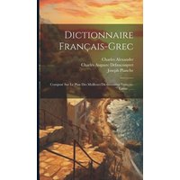 Dictionnaire Français-grec: Composé Sur Le Plan Des Meilleurs Dictionnaires Français-latins ...... von Legare Street Pr