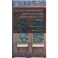 El Doctor Navarro Don Martin De Azpilcueta Y Sus Obras von Legare Street Pr