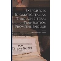 Exercises in Idiomatic Italian Through Literal Translation From the English von Legare Street Pr