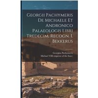 Georgii Pachymeris De Michaele Et Andronico Palaeologis Libri Tredecim, Recogn. I. Bekkerus von Legare Street Pr