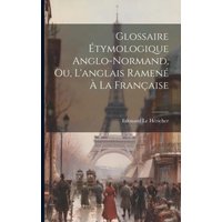 Glossaire Étymologique Anglo-normand, ou, L'anglais Ramené à la Française von Legare Street Pr