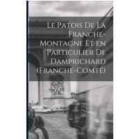 Le Patois de la Franche-Montagne et en Particulier de Damprichard (Franche-Comté) von Legare Street Pr