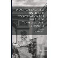 Practical Exercises on French Conversation for the Use of Travellers and Students von Legare Street Pr