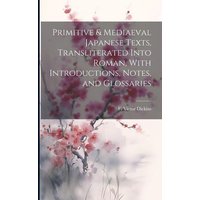 Primitive & Mediaeval Japanese Texts, Transliterated Into Roman, With Introductions, Notes, and Glossaries von Legare Street Pr