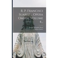 R. P. Francisci Suarez ... Opera Omnia, Volume 4... von Legare Street Pr
