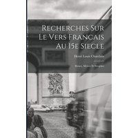 Recherches Sur le Vers Francais au 15e Siecle; Rimes, Metres et Strophes von Legare Street Pr
